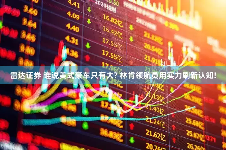 雷达证券 谁说美式豪车只有大? 林肯领航员用实力刷新认知!