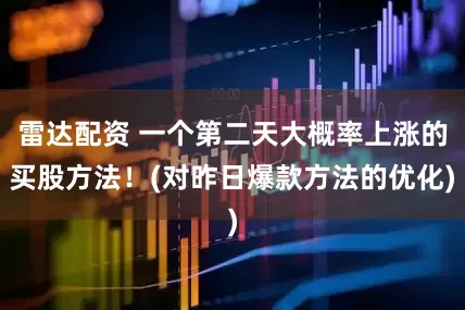 雷达配资 一个第二天大概率上涨的买股方法！(对昨日爆款方法的优化)
