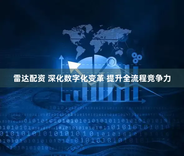 雷达配资 深化数字化变革 提升全流程竞争力