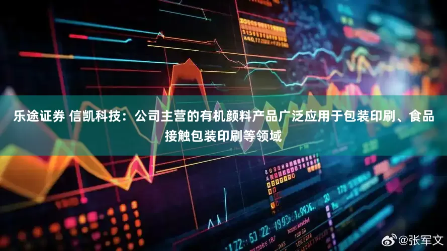 乐途证券 信凯科技：公司主营的有机颜料产品广泛应用于包装印刷、食品接触包装印刷等领域