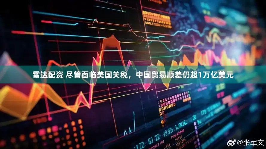雷达配资 尽管面临美国关税，中国贸易顺差仍超1万亿美元