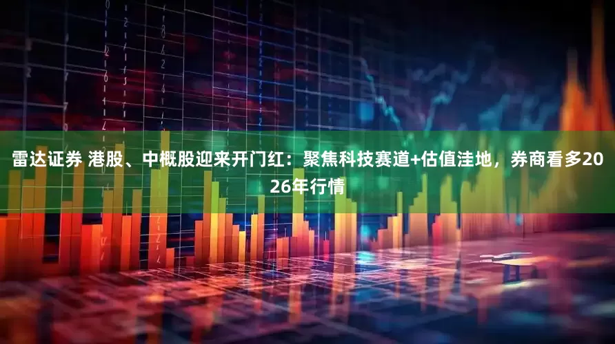 雷达证券 港股、中概股迎来开门红：聚焦科技赛道+估值洼地，券商看多2026年行情