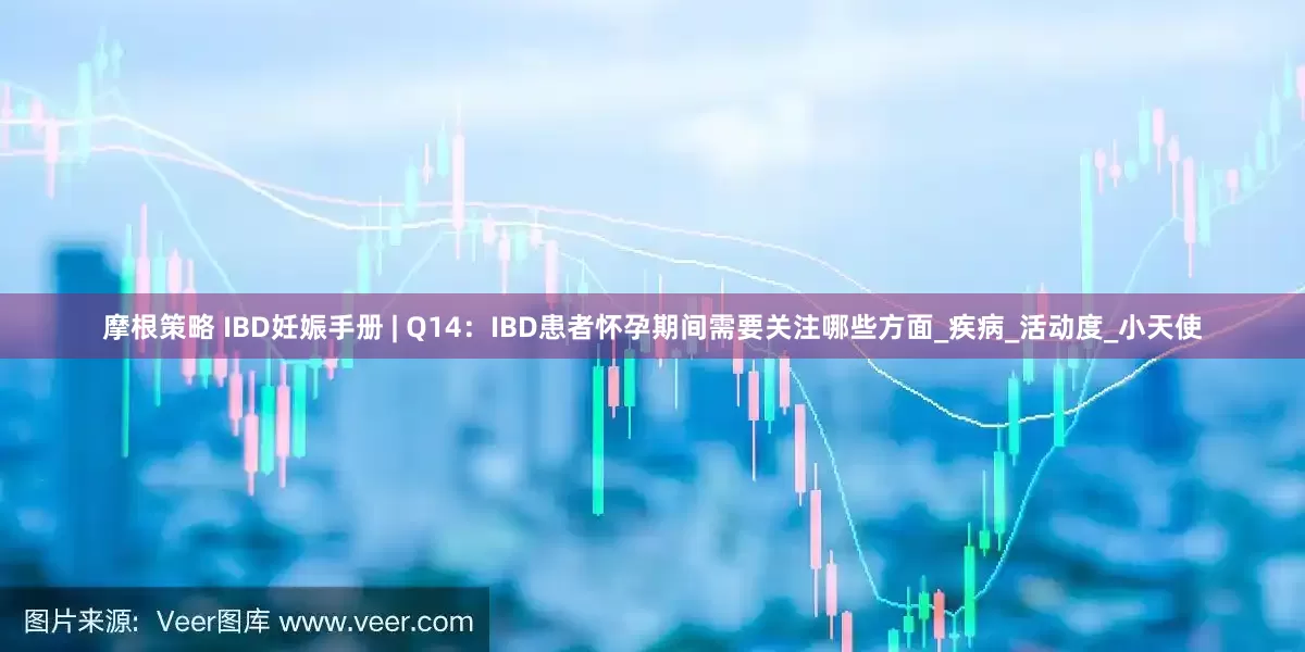 摩根策略 IBD妊娠手册 | Q14：IBD患者怀孕期间需要关注哪些方面_疾病_活动度_小天使