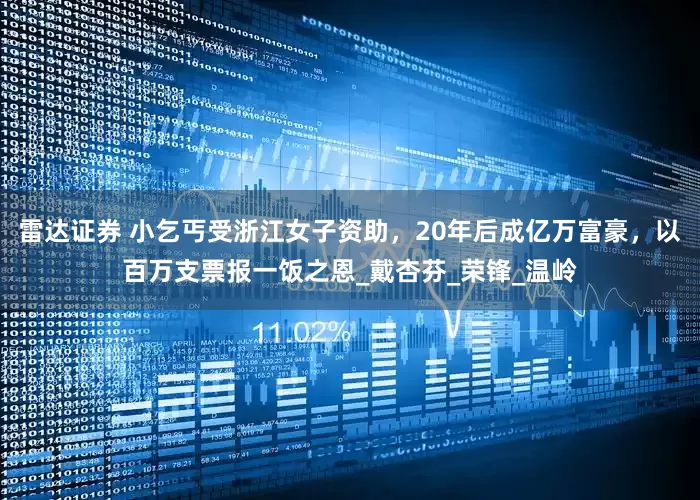 雷达证券 小乞丐受浙江女子资助，20年后成亿万富豪，以百万支票报一饭之恩_戴杏芬_荣锋_温岭