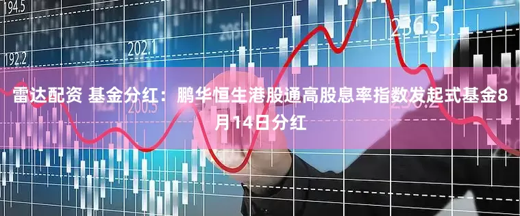 雷达配资 基金分红：鹏华恒生港股通高股息率指数发起式基金8月14日分红
