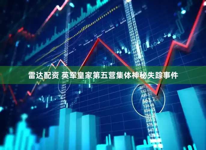 雷达配资 英军皇家第五营集体神秘失踪事件