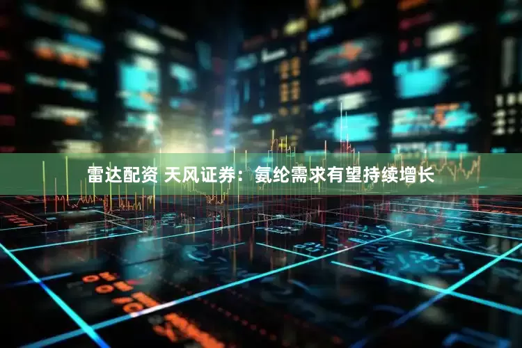 雷达配资 天风证券：氨纶需求有望持续增长