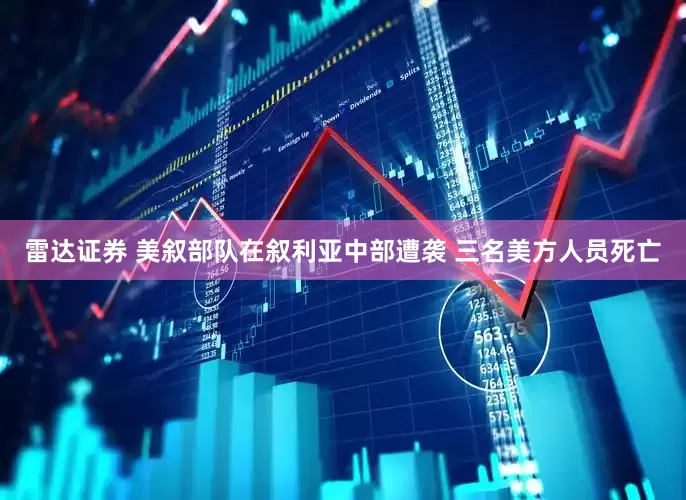 雷达证券 美叙部队在叙利亚中部遭袭 三名美方人员死亡
